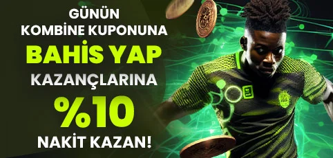 GÜNÜN KOMBİNE KUPONUNA BAHİS YAP KAZANÇLARINA %10 EXTRA NAKİT KAZAN